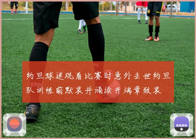 约旦球迷观看比赛时意外去世约旦队训练前默哀并诵读开端章致哀