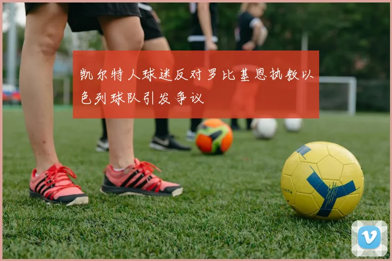 凯尔特人球迷反对罗比基恩执教以色列球队引发争议