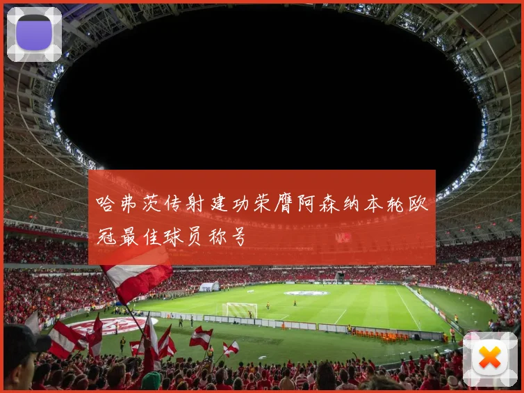 哈弗茨传射建功荣膺阿森纳本轮欧冠最佳球员称号