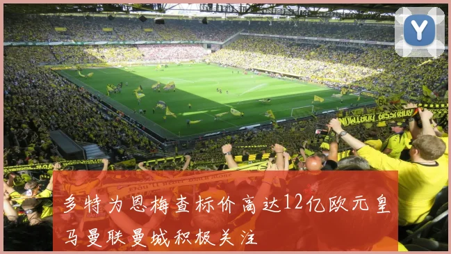 多特为恩梅查标价高达12亿欧元皇马曼联曼城积极关注