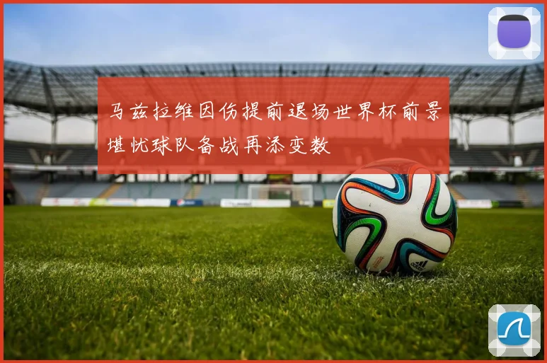 马兹拉维因伤提前退场世界杯前景堪忧球队备战再添变数