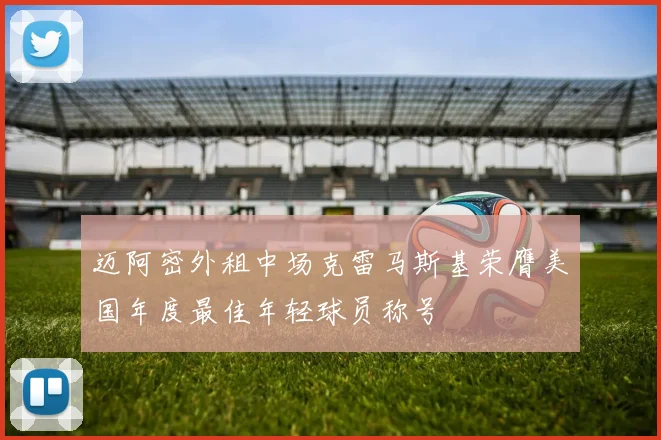 迈阿密外租中场克雷马斯基荣膺美国年度最佳年轻球员称号