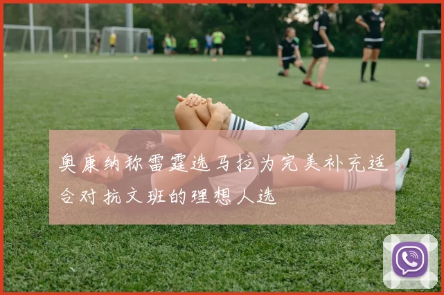 奥康纳称雷霆选马拉为完美补充适合对抗文班的理想人选