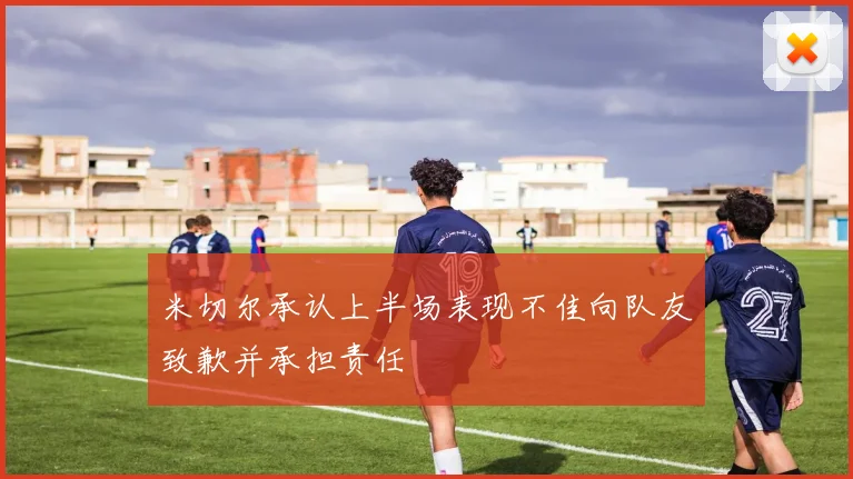 米切尔承认上半场表现不佳向队友致歉并承担责任
