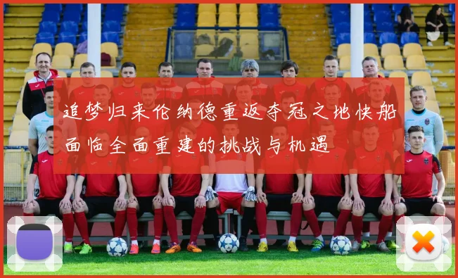 追梦归来伦纳德重返夺冠之地快船面临全面重建的挑战与机遇