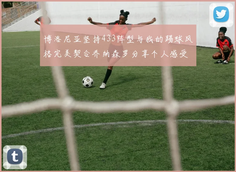 博洛尼亚坚持433阵型与我的踢球风格完美契合乔纳森罗分享个人感受