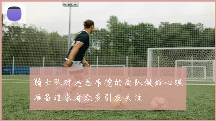 骑士队对迪恩韦德的离队做好心理准备追求者众多引发关注