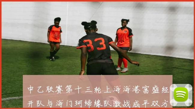 中乙联赛第十三轮上海海港富盛经开队与海门珂缔缘队激战成平双方各取一分