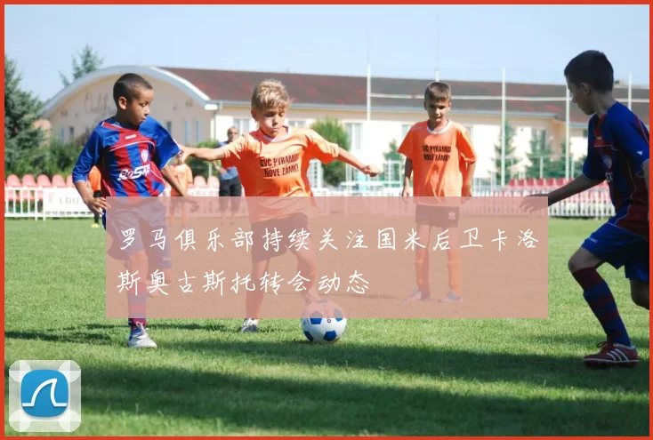罗马俱乐部持续关注国米后卫卡洛斯奥古斯托转会动态