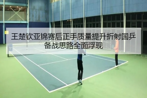 王楚钦亚锦赛后正手质量提升折射国乒备战思路全面浮现（MILANSPORT）