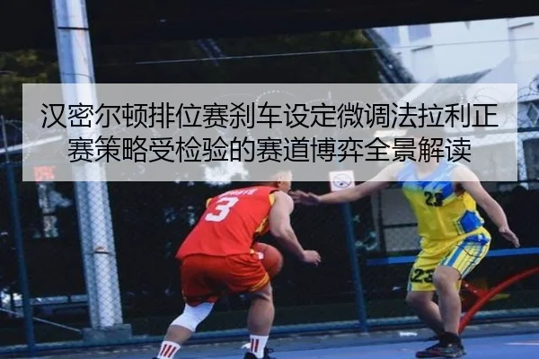 汉密尔顿排位赛刹车设定微调法拉利正赛策略受检验的赛道博弈全景解读（MILANSPORT）